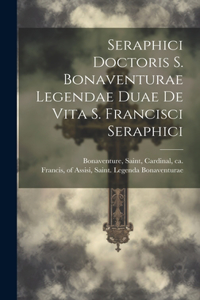 Seraphici Doctoris S. Bonaventurae Legendae Duae De Vita S. Francisci Seraphici