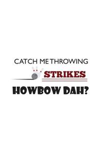 Catch Me Throwing Strikes Howbow Dah