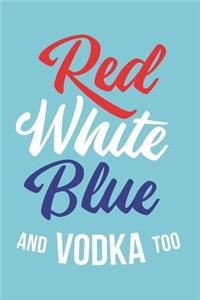 Red White Blue and Vodka Too: Notebook Journal Funny Gift for Cocktail Lovers