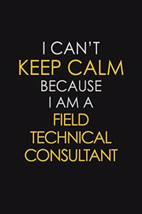 I Can't Keep Calm Because I Am A Field Technical Consultant
