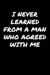 I Never Learned From A Man Who Agreed With Me�