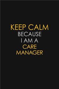 Keep Calm Because I Am A Care Manager