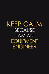 Keep Calm Because I am An Equipment Engineer
