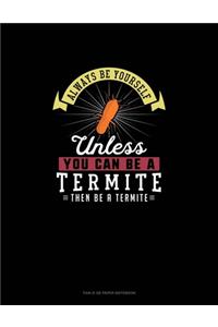 Always Be Yourself Unless You Can Be A Termite Then Be A Termite