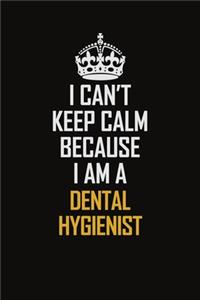 I Can't Keep Calm Because I Am A Dental Hygienist