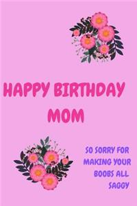 Happy Birthday Mom, So Sorry for Making Your Boobs All Saggy