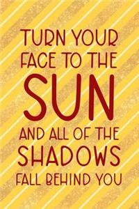 Turn Your Face To The Sun And All Of The Shadows Fall Behind You