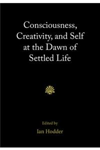 Consciousness, Creativity, and Self at the Dawn of Settled Life