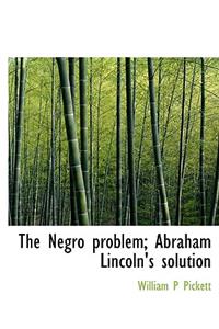 The Negro Problem; Abraham Lincoln's Solution