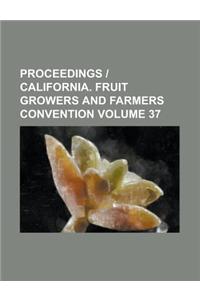 Proceedings California. Fruit Growers and Farmers Convention Volume 37