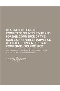 Hearings Before the Committee on Interstate and Foreign Commerce of the House of Representatives on Bills Affecting Interstate Commerce (Volume 16-23)