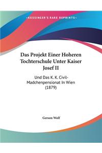 Das Projekt Einer Hoheren Tochterschule Unter Kaiser Josef II: Und Das K. K. Civil-Madchenpensionat In Wien (1879)