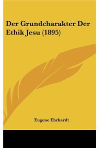 Der Grundcharakter Der Ethik Jesu (1895)