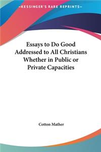 Essays to Do Good Addressed to All Christians Whether in Public or Private Capacities