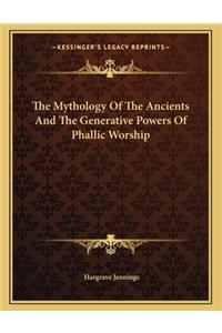 The Mythology of the Ancients and the Generative Powers of Phallic Worship
