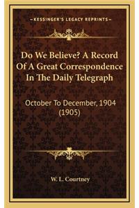 Do We Believe? a Record of a Great Correspondence in the Daily Telegraph