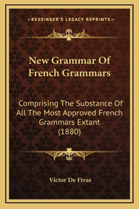 New Grammar of French Grammars: Comprising the Substance of All the Most Approved French Grammars Extant (1880)