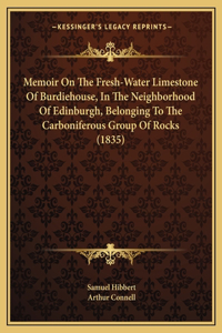 Memoir On The Fresh-Water Limestone Of Burdiehouse, In The Neighborhood Of Edinburgh, Belonging To The Carboniferous Group Of Rocks (1835)