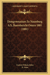 Domgymnasium Zu Naumburg A/S, Jharesbericht Ostern 1881 (1881)