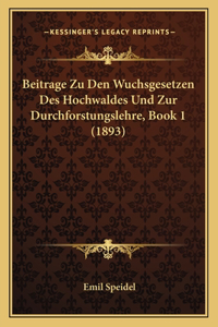Beitrage Zu Den Wuchsgesetzen Des Hochwaldes Und Zur Durchforstungslehre, Book 1 (1893)