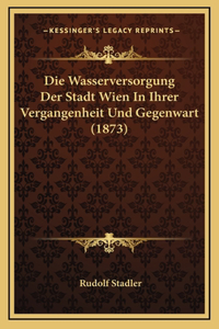 Wasserversorgung Der Stadt Wien In Ihrer Vergangenheit Und Gegenwart (1873)