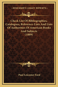 Check List Of Bibliographies, Catalogues, Reference-Lists And Lists Of Authorities Of American Books And Subjects (1889)