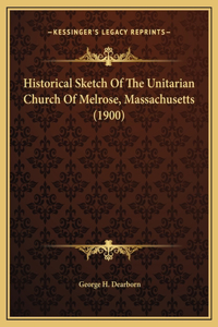 Historical Sketch Of The Unitarian Church Of Melrose, Massachusetts (1900)