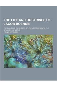 The Life and Doctrines of Jacob Boehme; The God-Taught Philosopher; An Introduction to the Study of His Works