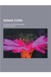 Indian Corn; Its Value, Culture, and Uses