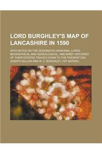 Lord Burghley's Map of Lancashire in 1590; With Notes on the Designated Manorial Lords, Biographical and Genealogical, and Brief Histories of Their Estates Traced Down to the Present Day