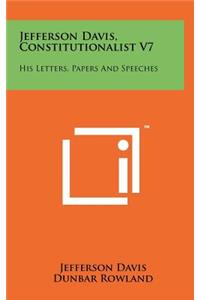 Jefferson Davis, Constitutionalist V7: His Letters, Papers And Speeches