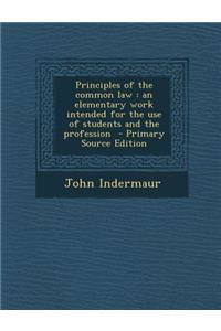 Principles of the Common Law: An Elementary Work Intended for the Use of Students and the Profession