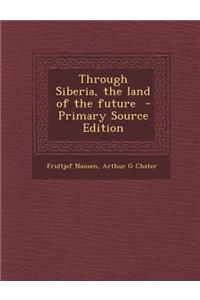 Through Siberia, the Land of the Future - Primary Source Edition
