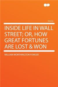 Inside Life in Wall Street; Or, How Great Fortunes Are Lost & Won