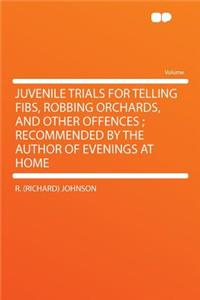 Juvenile Trials for Telling Fibs, Robbing Orchards, and Other Offences; Recommended by the Author of Evenings at Home