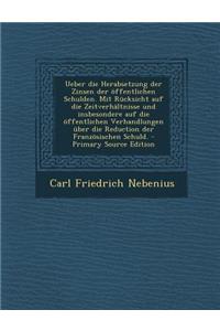 Ueber Die Herabsetzung Der Zinsen Der Offentlichen Schulden. Mit Rucksicht Auf Die Zeitverhaltnisse Und Insbesondere Auf Die Offentlichen Verhandlungen Uber Die Reduction Der Franzosischen Schuld.