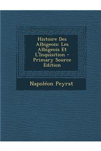 Histoire Des Albigeois: Les Albigeois Et L'Inquisition - Primary Source Edition