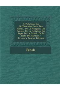 Refutation Des Differentes Sects Des Paiens, de La Religion Des Perses, de La Religion Des Sages de La Grece, de La Secte de Marcion
