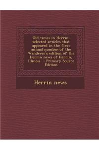 Old Times in Herrin; Selected Articles That Appeared in the First Annual Number of the Wanderer's Edition of the Herrin News of Herrin, Illinois - Pri