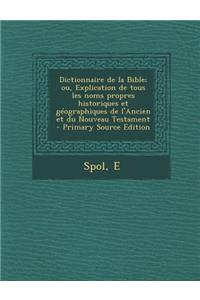 Dictionnaire de la Bible; Ou, Explication de Tous Les Noms Propres Historiques Et Geographiques de L'Ancien Et Du Nouveau Testament