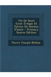Vie de Saint Grat: Eveque Et Patron Du Diocese D'Aoste - Primary Source Edition