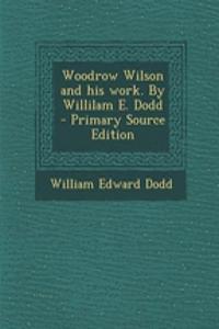 Woodrow Wilson and His Work. by Willilam E. Dodd