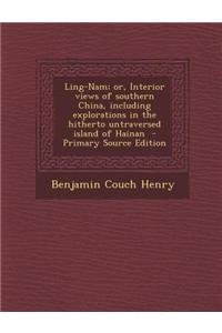 Ling-Nam; Or, Interior Views of Southern China, Including Explorations in the Hitherto Untraversed Island of Hainan - Primary Source Edition