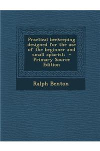 Practical Beekeeping Designed for the Use of the Beginner and Small Apiarist;