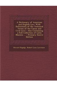 A   Dictionary of American and English Law: With Definitions of the Technical Terms of the Canon and Civil Laws. Also, Containing a Full Collection of