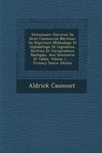 Dictionnaire Universel Du Droit Commercial Maritime: Ou Répertoire Méthodique Et Alphabétique De Législation, Doctrine Et Jurisprudence Nautiques, Avec Sommaires Et Tables, Volume 1... - Primary Source