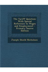 The Tariff Question: With Special Reference to Wages and Employment - Primary Source Edition