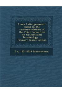 A New Latin Grammar: Based on the Recommendations of the Joint Committee on Grammatical Terminology - Primary Source Edition