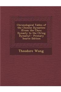 Chronological Tables of the Chinese Dynasties: (From the Chow Dynasty to the Ch'ing Dynasty) - Primary Source Edition