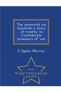 Immortal Six Hundred; A Story of Cruelty to Confederate Prisoners of War - War College Series